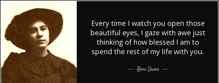 quote every time i watch you open those beautiful eyes i gaze with awe just thinking of how rose dunn Quotes