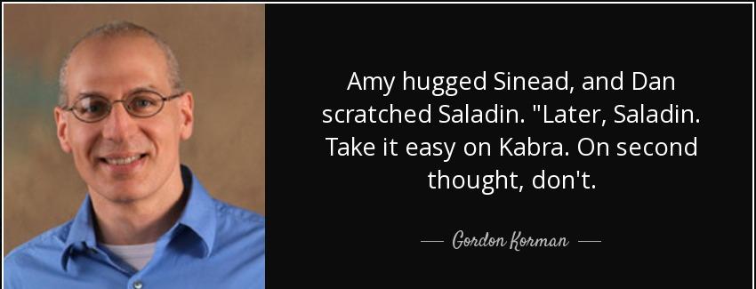 quote amy hugged sinead and dan scratched saladin later saladin take it easy on kabra on second gordon korman Quotes