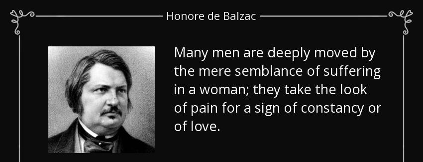 quote many men are deeply moved by the mere semblance of suffering in a woman they take the honore de balzac Quotes