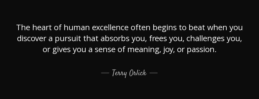 quote the heart of human excellence often begins to beat when you discover a pursuit that terry orlick Quotes