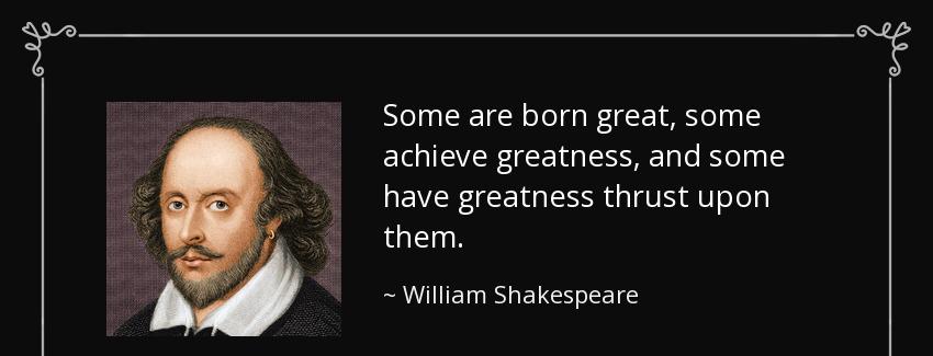 quote some are born great some achieve greatness and some have greatness thrust upon them william shakespeare Quotes