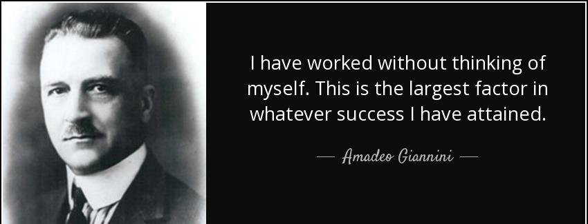 quote i have worked without thinking of myself this is the largest factor in whatever success amadeo giannini Quotes