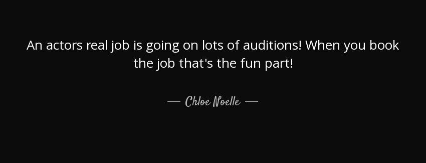 quote an actors real job is going on lots of auditions when you book the job that s the fun chloe noelle Quotes