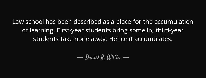 quote law school has been described as a place for the accumulation of learning first year daniel r white Quotes