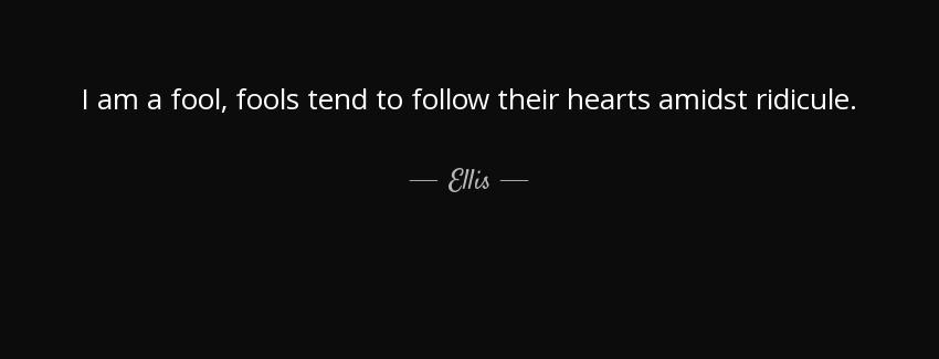 quote i am a fool fools tend to follow their hearts amidst ridicule ellis Quotes