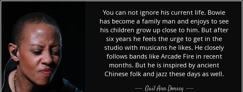 quote you can not ignore his current life bowie has become a family man and enjoys to see gail ann dorsey Quotes