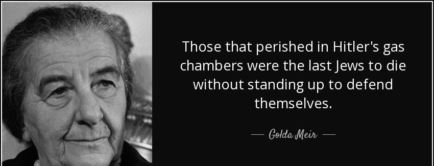 quote those that perished in hitler s gas chambers were the last jews to die without standing golda meir Quotes