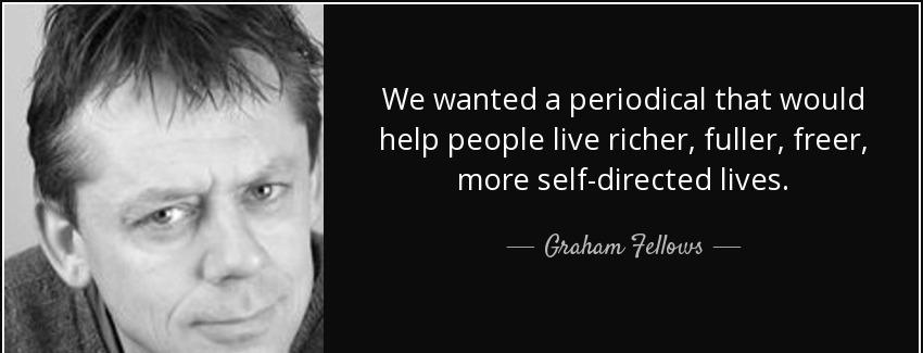 quote we wanted a periodical that would help people live richer fuller freer more self directed graham fellows Quotes