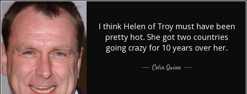 quote i think helen of troy must have been pretty hot she got two countries going crazy for colin quinn Quotes