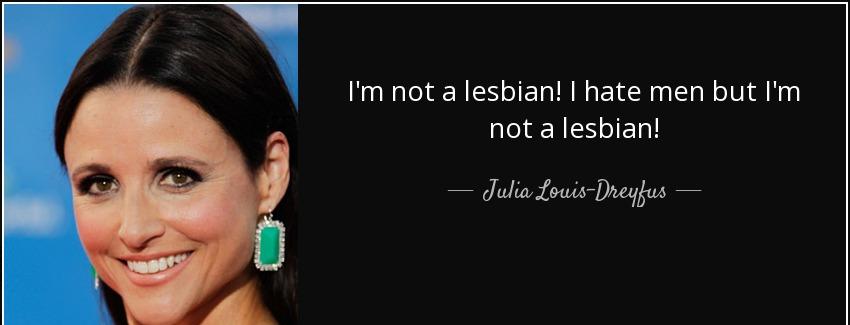 quote i m not a lesbian i hate men but i m not a lesbian julia louis dreyfus Quotes