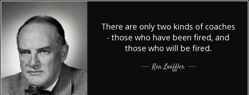 quote there are only two kinds of coaches those who have been fired and those who will be ken loeffler Quotes