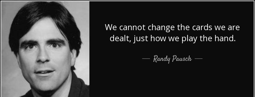 quote we cannot change the cards we are dealt just how we play the hand randy pausch Quotes