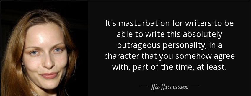 quote it s masturbation for writers to be able to write this absolutely outrageous personality rie rasmussen Quotes