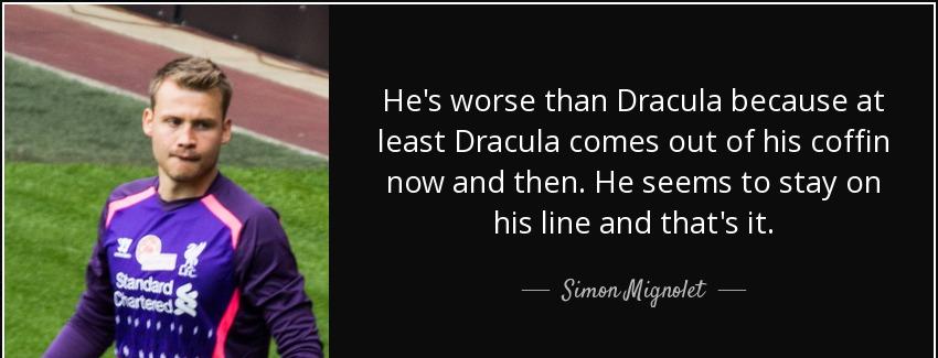 quote he s worse than dracula because at least dracula comes out of his coffin now and then simon mignolet Quotes