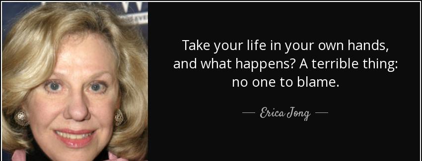 quote take your life in your own hands and what happens a terrible thing no one to blame erica jong Quotes