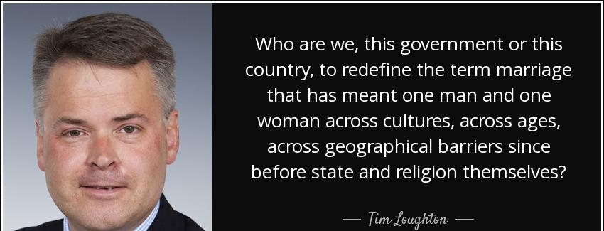 quote who are we this government or this country to redefine the term marriage that has meant tim loughton Quotes