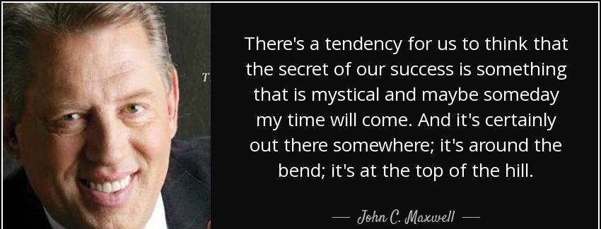 quote there s a tendency for us to think that the secret of our success is something that john c maxwell Quotes