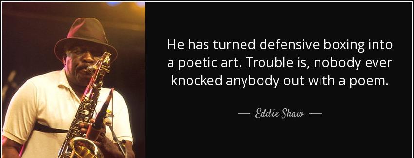 quote he has turned defensive boxing into a poetic art trouble is nobody ever knocked anybody eddie shaw Quotes