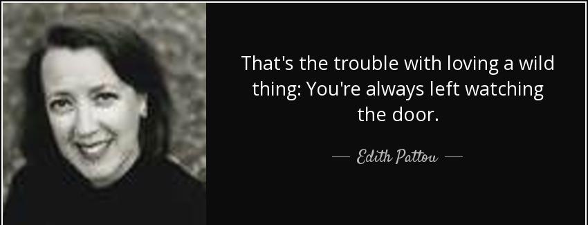 quote that s the trouble with loving a wild thing you re always left watching the door edith pattou Quotes