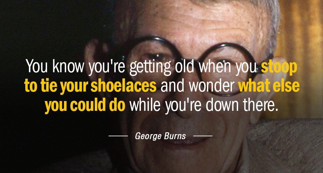 Quotation George Burns You know you re getting old when you stoop to Quotes