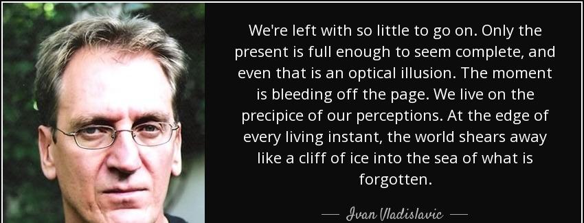 quote we re left with so little to go on only the present is full enough to seem complete ivan vladislavic Quotes