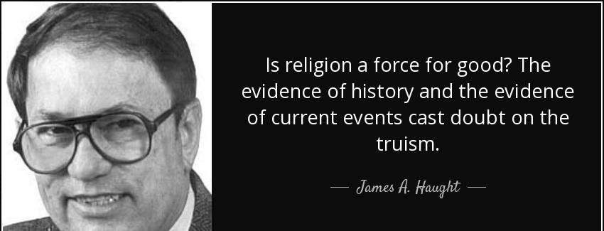 quote is religion a force for good the evidence of history and the evidence of current events james a haught Quotes