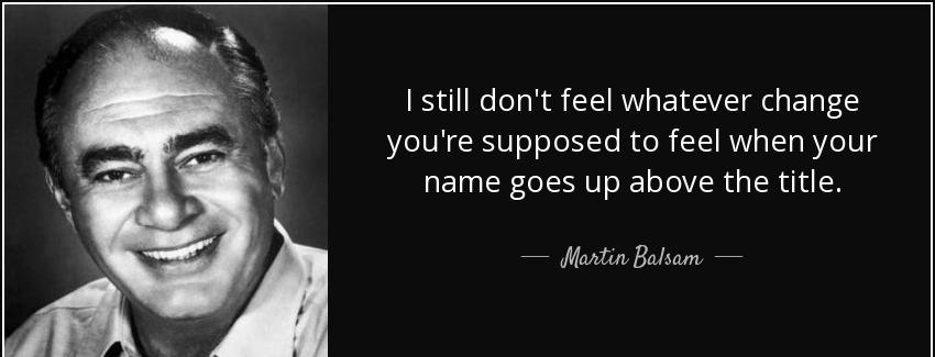 quote i still don t feel whatever change you re supposed to feel when your name goes up above martin balsam Quotes
