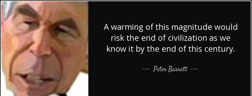 quote a warming of this magnitude would risk the end of civilization as we know it by the peter barrett Quotes