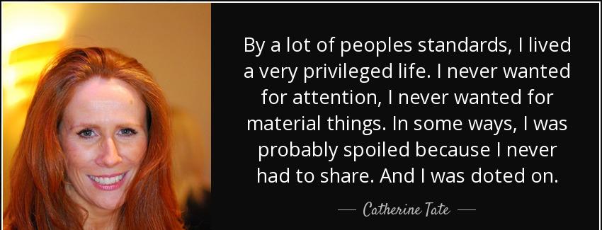 quote by a lot of peoples standards i lived a very privileged life i never wanted for attention catherine tate Quotes