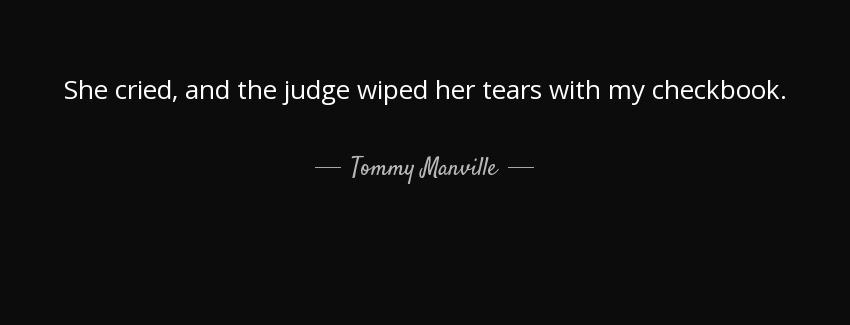 quote she cried and the judge wiped her tears with my checkbook tommy manville Quotes
