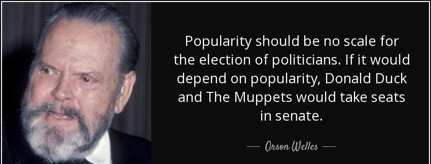 quote popularity should be no scale for the election of politicians if it would depend on orson welles Quotes