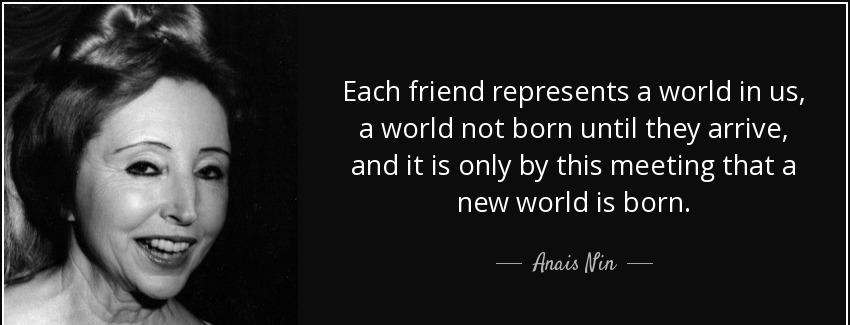 quote each friend represents a world in us a world not born until they arrive and it is only anais nin Quotes