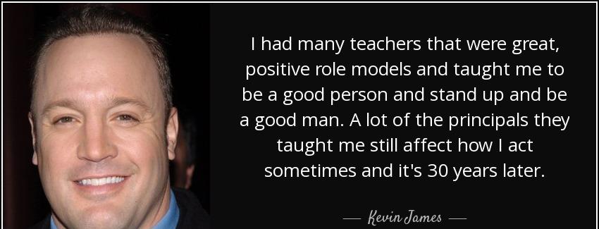 quote i had many teachers that were great positive role models and taught me to be a good kevin james Quotes