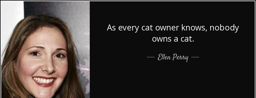quote as every cat owner knows nobody owns a cat ellen perry Quotes