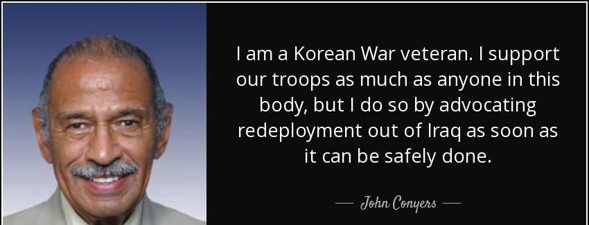 quote i am a korean war veteran i support our troops as much as anyone in this body but i john conyers Quotes