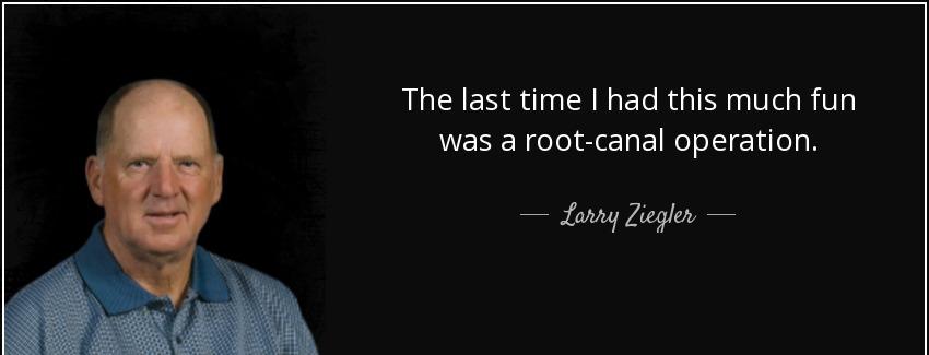 quote the last time i had this much fun was a root canal operation larry ziegler Quotes