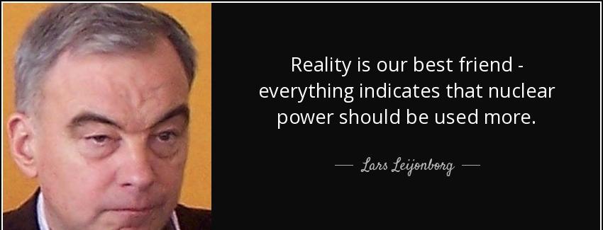 quote reality is our best friend everything indicates that nuclear power should be used more lars leijonborg Quotes