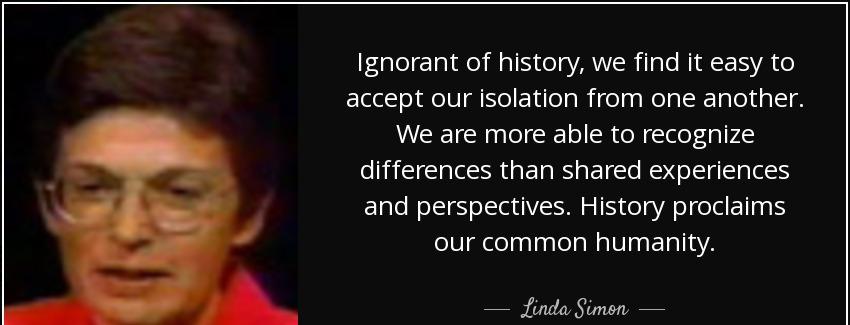 quote ignorant of history we find it easy to accept our isolation from one another we are linda simon Quotes