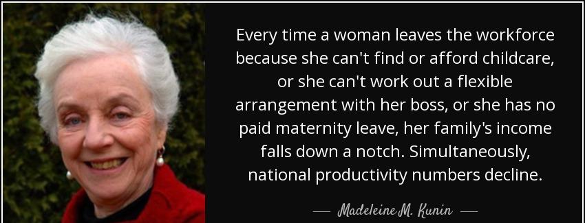 quote every time a woman leaves the workforce because she can t find or afford childcare or madeleine m kunin Quotes