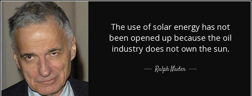 quote the use of solar energy has not been opened up because the oil industry does not own ralph nader Quotes