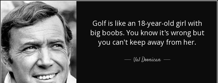quote golf is like an 18 year old girl with big boobs you know it s wrong but you can t keep val doonican Quotes