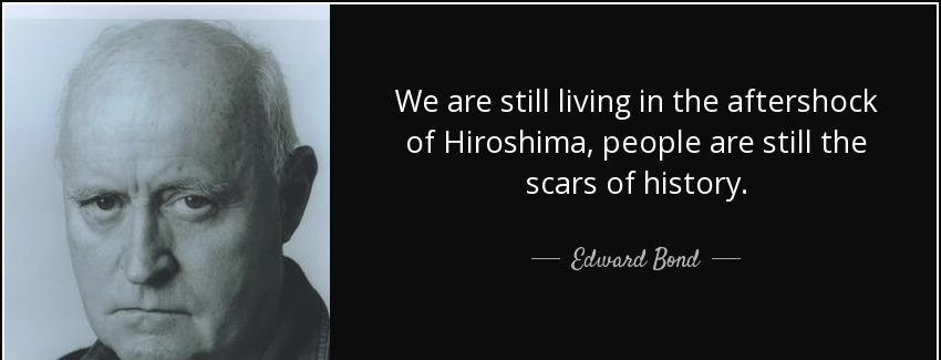 quote we are still living in the aftershock of hiroshima people are still the scars of history edward bond Quotes
