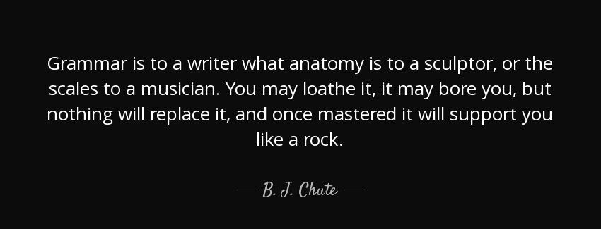 quote grammar is to a writer what anatomy is to a sculptor or the scales to a musician you b j chute Quotes