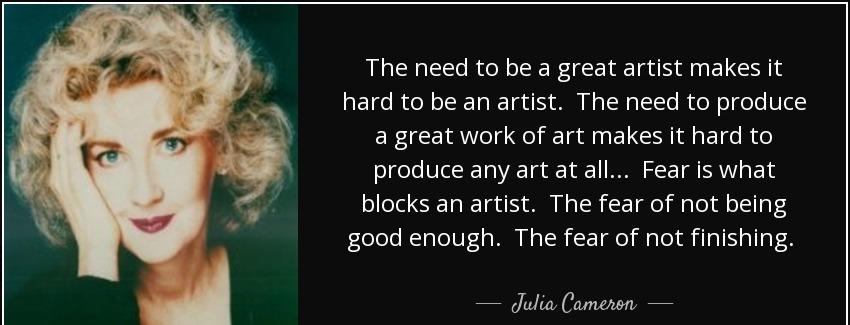 quote the need to be a great artist makes it hard to be an artist the need to produce a great julia cameron Quotes