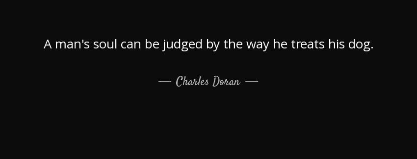 quote a man s soul can be judged by the way he treats his dog charles doran Quotes