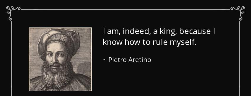 quote i am indeed a king because i know how to rule myself pietro aretino Quotes