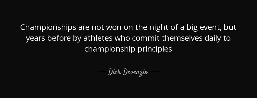 quote championships are not won on the night of a big event but years before by athletes who dick devenzio Quotes