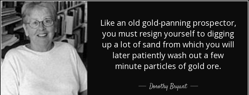 quote like an old gold panning prospector you must resign yourself to digging up a lot of dorothy bryant Quotes