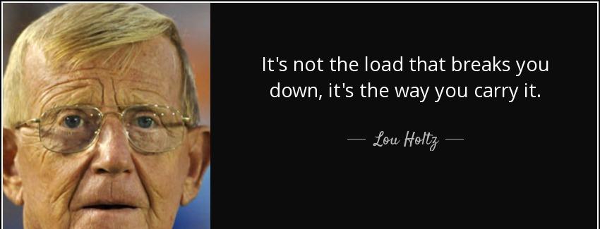 quote it s not the load that breaks you down it s the way you carry it lou holtz Quotes