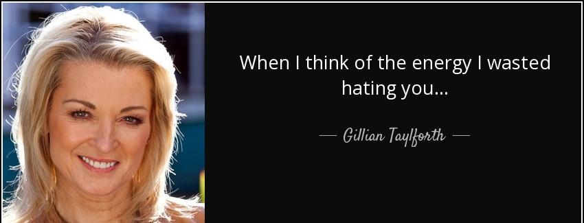 quote when i think of the energy i wasted hating you gillian taylforth Quotes